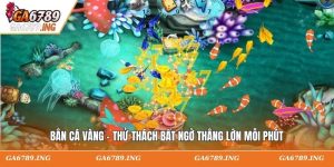 Bắn Cá Vàng - Thử Thách Bất Ngờ Thắng Lớn Mỗi Phút