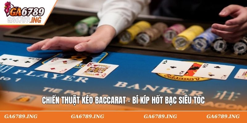 Chiến Thuật Kéo Baccarat - Bí Kíp Hốt Bạc Siêu Tốc