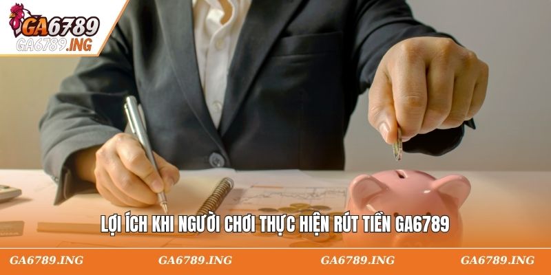 Lợi ích khi người chơi thực hiện rút tiền GA6789