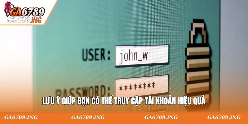 Lưu ý giúp bạn có thể truy cập tài khoản hiệu quả