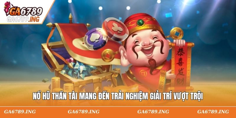 Nổ hũ thần tài mang đến trải nghiệm giải trí vượt trội