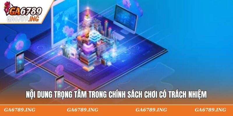 Nội dung trọng tâm trong chính sách chơi có trách nhiệm