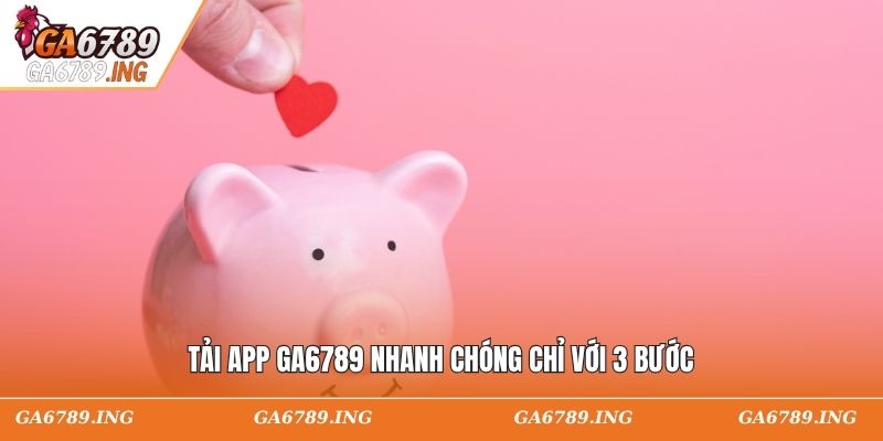 Tải app GA6789 nhanh chóng chỉ với 3 bước