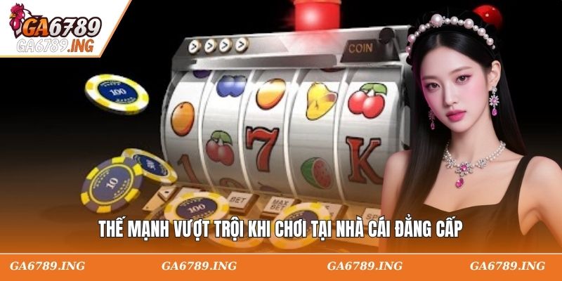 Thế mạnh vượt trội khi chơi tại nhà cái GA6789 đẳng cấp
