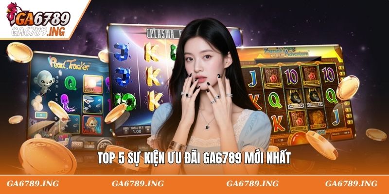 Top 5 sự kiện ưu đãi GA6789 mới nhất