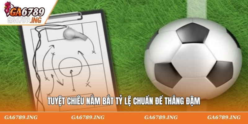 Tuyệt chiêu nắm bắt tỷ lệ chuẩn để thắng đậm