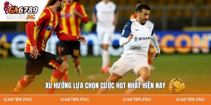 Xu hướng lựa chọn cược hot nhất hiện nay